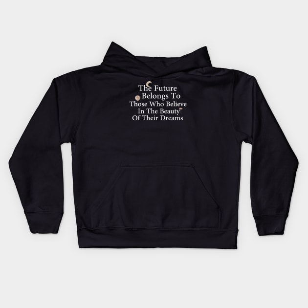 The Future Belongs To Those Who Believe In The Beauty Of Their Dreams Kids Hoodie by WoodShop93